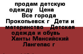 продам детскую одежду › Цена ­ 250 - Все города, Прокопьевск г. Дети и материнство » Детская одежда и обувь   . Ханты-Мансийский,Лангепас г.